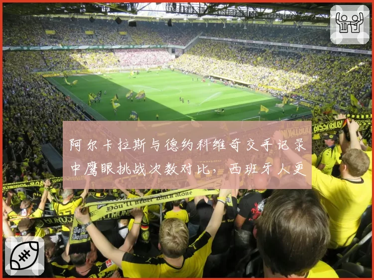 阿尔卡拉斯与德约科维奇交手记录中鹰眼挑战次数对比,西班牙人更依赖技术