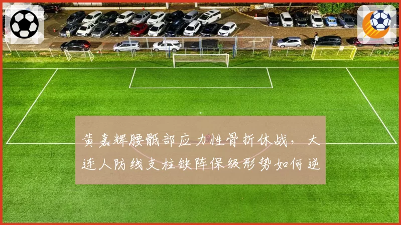黄嘉辉腰骶部应力性骨折休战，大连人防线支柱缺阵保级形势如何逆转？