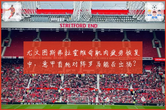尤文图斯弗拉霍维奇肌肉疲劳恢复中，意甲首轮对阵罗马能否出场？
