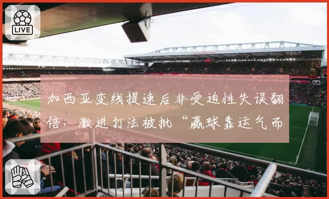 加西亚变线提速后非受迫性失误翻倍，激进打法被批“赢球靠运气而非技术”