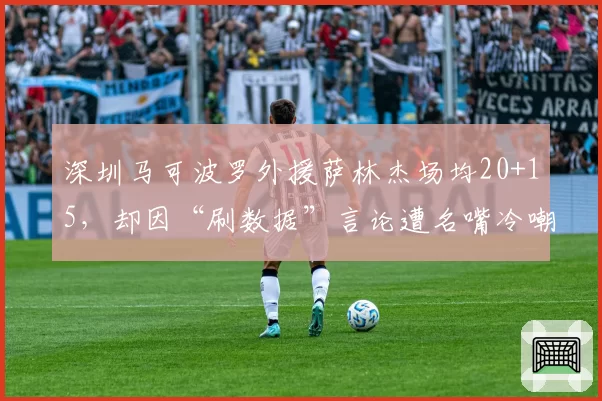 深圳马可波罗外援萨林杰场均20+15,却因“刷数据”言论遭名嘴冷嘲热讽