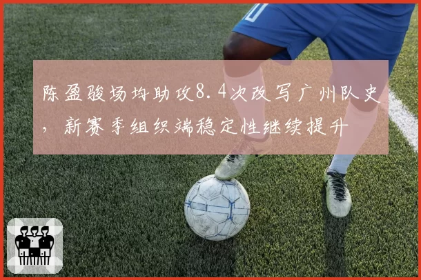 陈盈骏场均助攻8.4次改写广州队史,新赛季组织端稳定性继续提升