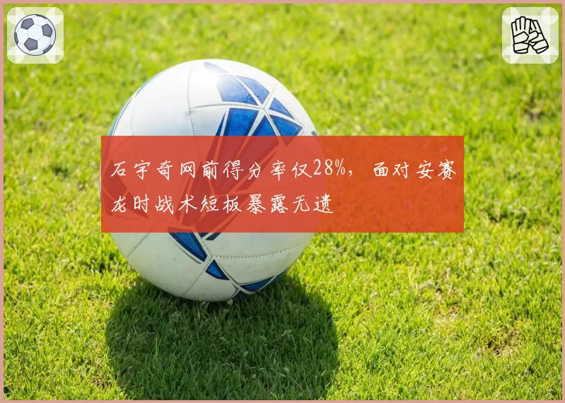 石宇奇网前得分率仅28%，面对安赛龙时战术短板暴露无遗