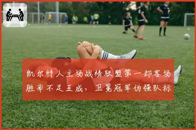 凯尔特人主场战绩联盟第一却客场胜率不足五成，卫冕冠军伪强队标签难摘
