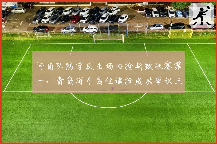 河南队防守反击场均抢断数联赛第一,青岛海牛高位逼抢成功率仅三成,战术风格迥异