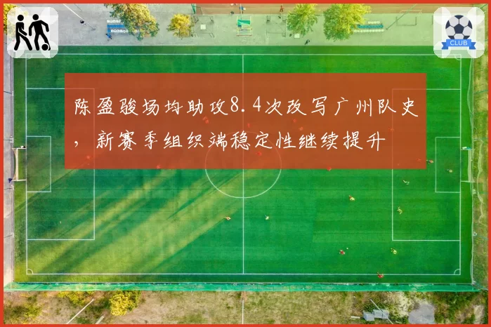陈盈骏场均助攻8.4次改写广州队史，新赛季组织端稳定性继续提升