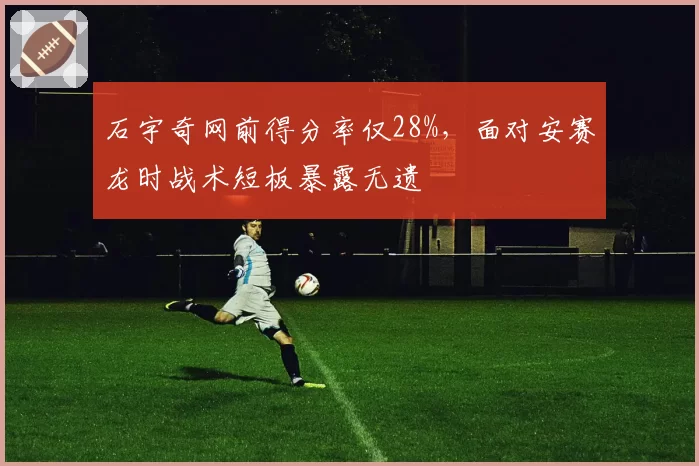 石宇奇网前得分率仅28%，面对安赛龙时战术短板暴露无遗
