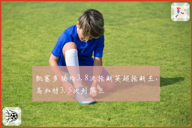 凯塞多场均3.8次抢断英超抢断王，乌加特3.5次列第三
