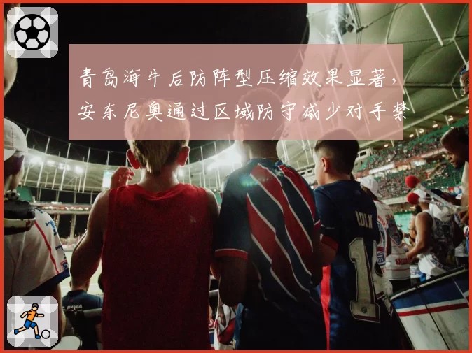 青岛海牛后防阵型压缩效果显著，安东尼奥通过区域防守减少对手禁区射门