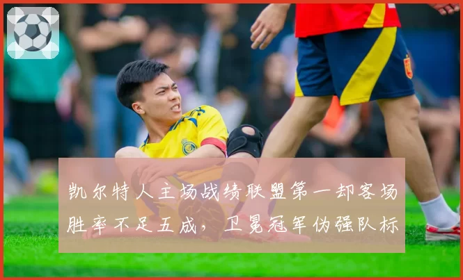 凯尔特人主场战绩联盟第一却客场胜率不足五成,卫冕冠军伪强队标签难摘